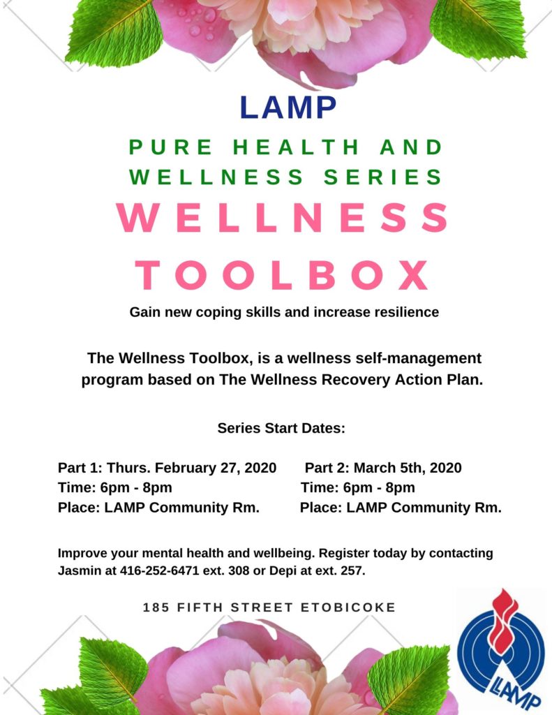 Join us and register today for this workshop that teaches coping skills and resilience. It's a two part series so you must be able to attend both sessions. The Wellness Toolbox is a wellness self management program based on the Wellness recovery plan. Register today by calling Jasmin at 416-252-6471. (or jasmind@lampchc.org) Thurs. feb 27 and thursday March 5 6-8 pm