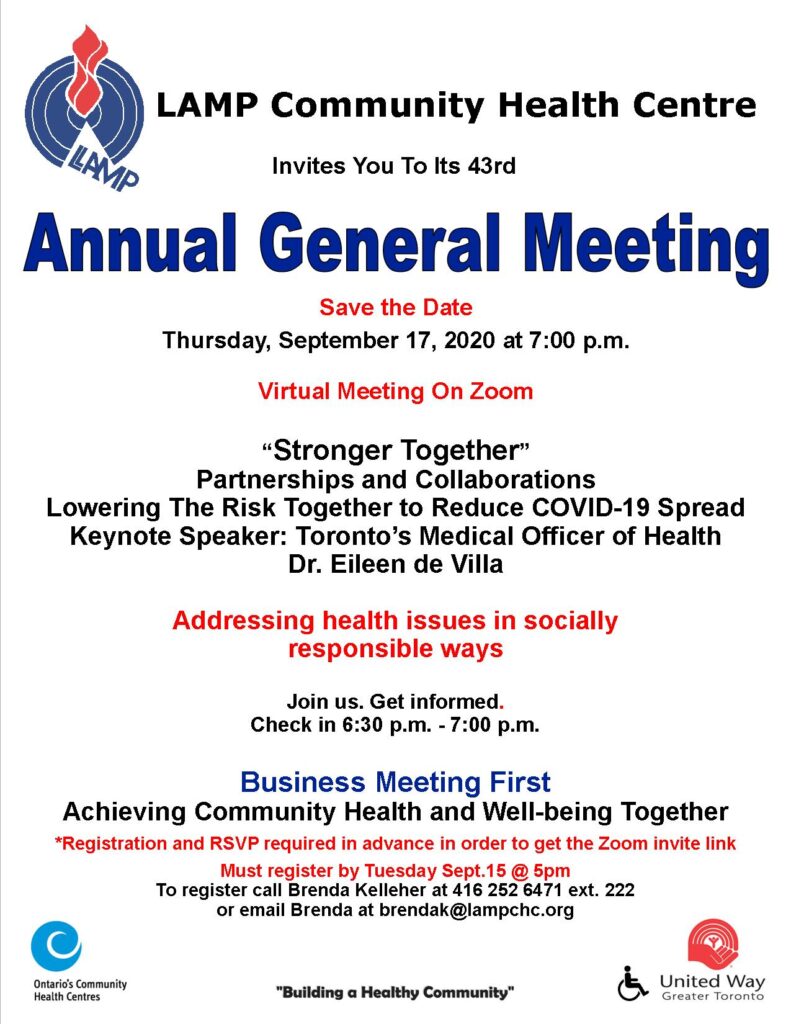 ave the Date. LAMP Community Health Centre’s 43rd  Annual General Meeting  VIRTUAL  ON ZOOM Thursday, September 17, 2020 at 7:00 p.m. Keynote Speaker Toronto To register for the virtual AGM link invitation call Brenda Kelleher 416-252-6471 ext. 222 or email brendak@lampchc.org by September 15 at 5 pm. Registered members and community supporters will receive a ZOOM meeting link invitation before the meeting date.  . 